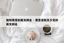 独特寓意的英文网名 - 寓意深刻又少见的英文网名