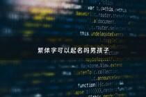 繁体字可以起名吗男孩子 - 繁体字可以起名字吗