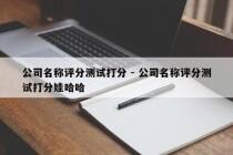 公司名称评分测试打分 - 公司名称评分测试打分娃哈哈