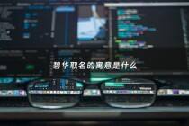 碧华取名的寓意是什么 - 碧字取名寓意及来历