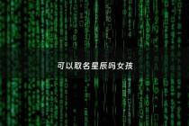 可以取名星辰吗女孩 - 女孩起名星辰好不好