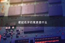 霍起名字的寓意是什么 - 霍什么名字比较霸气好听