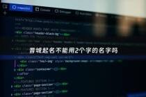 晋城起名不能用2个字的名字吗 - 晋城起名最好的地方