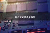 起名字必须看笔画吗 - 起名字必须看笔画吗女孩
