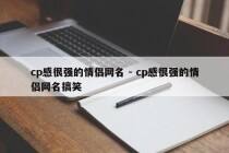 cp感很强的情侣网名 - cp感很强的情侣网名搞笑
