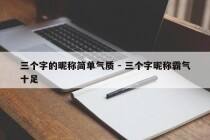 三个字的昵称简单气质 - 三个字昵称霸气十足