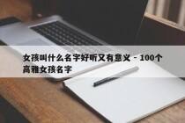 女孩叫什么名字好听又有意义 - 100个高雅女孩名字