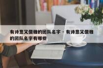 有诗意又儒雅的团队名字 - 有诗意又儒雅的团队名字有哪些