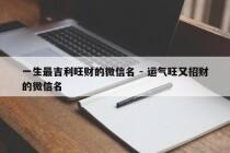 一生最吉利旺财的微信名 - 运气旺又招财的微信名