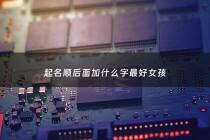 起名顺后面加什么字最好女孩 - 名字带顺字的意思
