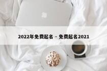 2022年免费起名 - 免费起名2021