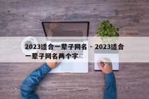 2023适合一辈子网名 - 2023适合一辈子网名两个字