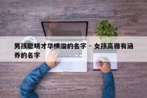 男孩聪明才华横溢的名字 - 女孩高雅有涵养的名字