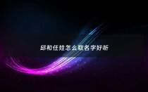 邱和任姓怎么取名字好听 - 姓邱起什么名字