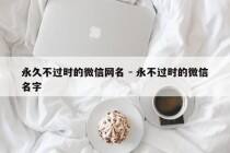 永久不过时的微信网名 - 永不过时的微信名字