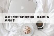 简单干净又好听的网名组合 - 简单又好听的网名字