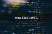 刘姓起名五行注意什么 - 姓氏刘五行