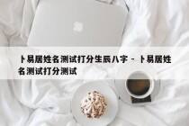 卜易居姓名测试打分生辰八字 - 卜易居姓名测试打分测试