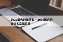 2020最火的微信名 - 2020最火的微信名幸福家庭