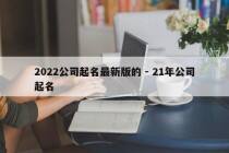 2022公司起名最新版的 - 21年公司起名