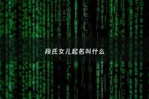 段氏女儿起名叫什么 - 2020年段氏女孩最佳取名