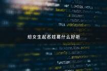 给女生起名姓葛什么好听 - 姓葛 女孩创意名字