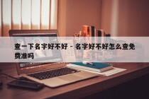 查一下名字好不好 - 名字好不好怎么查免费准吗