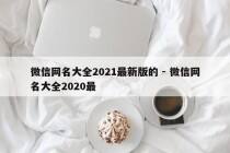 微信网名大全2021最新版的 - 微信网名大全2020最