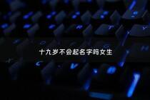 十九岁不会起名字吗女生 - 19岁好改名字吗