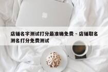 店铺名字测试打分最准确免费 - 店铺取名测名打分免费测试