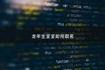 龙年生宝宝如何取名 - 龙年生的取什么名字