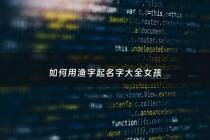 如何用渔字起名字大全女孩 - 渔做女宝的名好吗