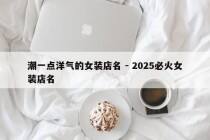 潮一点洋气的女装店名 - 2025必火女装店名