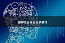 拔字适合龙宝宝取名吗 - 拔字叫什么