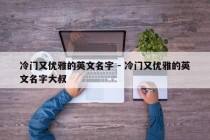 冷门又优雅的英文名字 - 冷门又优雅的英文名字大叔