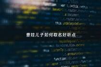 曹姓儿子如何取名好听点 - 姓曹的孩子叫什么好听