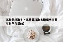 五格数理取名 - 五格数理取名是娱乐还是有科学依据的?