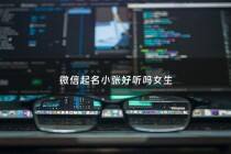 微信起名小张好听吗女生 - 微信起名小张好听吗女生可以用吗