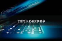 丁雅怎么起名女孩名字 - 丁雅婷这个名字好吗