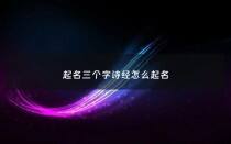 起名三个字诗经怎么起名 - 诗经中三个字最唯美的名字大全