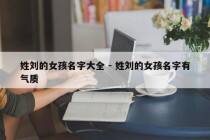 姓刘的女孩名字大全 - 姓刘的女孩名字有气质