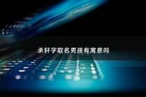 承轩字取名男孩有寓意吗 - 承取名字男孩名字意义