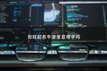 刘姓起名牛宝宝宜用字吗 - 刘姓牛年宝宝取名大全2021款