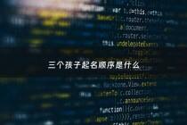 三个孩子起名顺序是什么 - 三个孩子起名顺序是什么呢