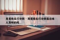 周易姓名打分网 - 周易姓名打分网是日本人发明的吗