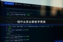 姓什么怎么取名字男孩 - 姓的男孩名字最好听的名字大全
