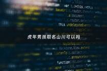 虎年男孩取名山川可以吗 - 虎年男孩取名山川可以吗怎么取
