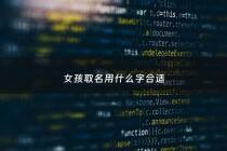 女孩取名用什么字合适 - 女孩取名用什么字好