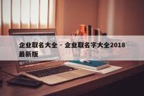 企业取名大全 - 企业取名字大全2018最新版