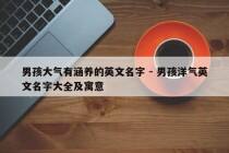 男孩大气有涵养的英文名字 - 男孩洋气英文名字大全及寓意